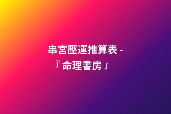 串宮壓運推算表 - 『 命理書房 』